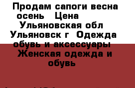 Продам сапоги весна/осень › Цена ­ 4 000 - Ульяновская обл., Ульяновск г. Одежда, обувь и аксессуары » Женская одежда и обувь   